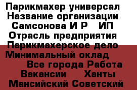 Парикмахер-универсал › Название организации ­ Самсонова И.Р., ИП › Отрасль предприятия ­ Парикмахерское дело › Минимальный оклад ­ 30 000 - Все города Работа » Вакансии   . Ханты-Мансийский,Советский г.